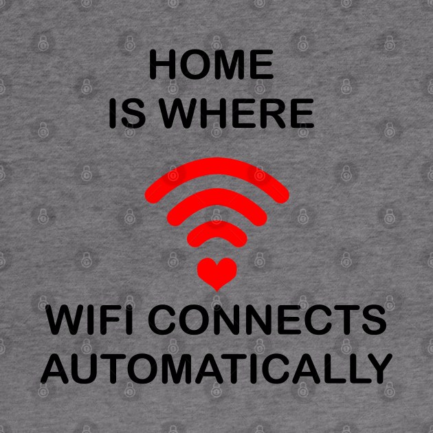 Home Is Where Wifi Connects Automatically by geeklyshirts